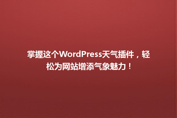 掌握这个WordPress天气插件，轻松为网站增添气象魅力！  一