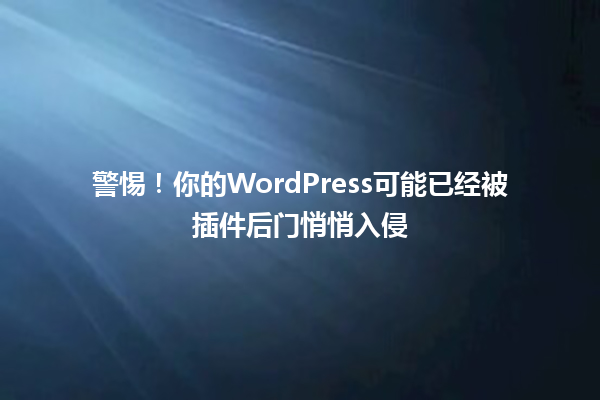 警惕！你的WordPress可能已经被插件后门悄悄入侵 一