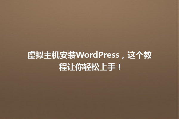 虚拟主机安装WordPress，这个教程让你轻松上手！ 一