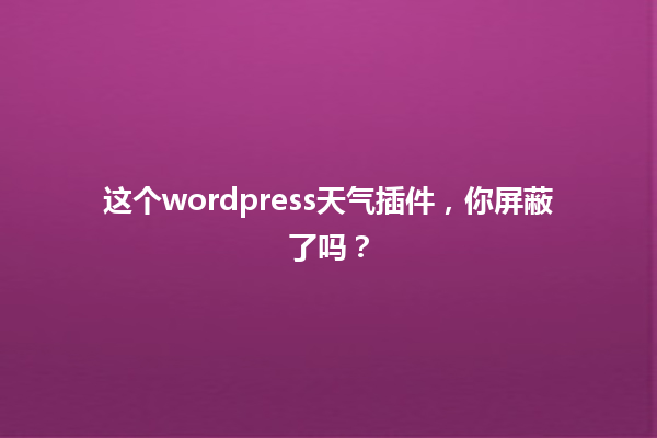 这个wordpress天气插件，你屏蔽了吗？ 一