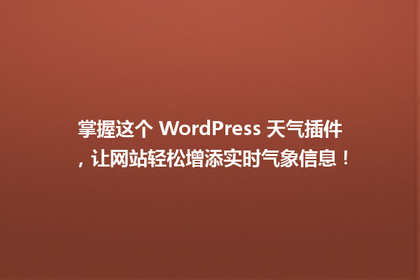 掌握这个 WordPress 天气插件，让网站轻松增添实时气象信息！  一