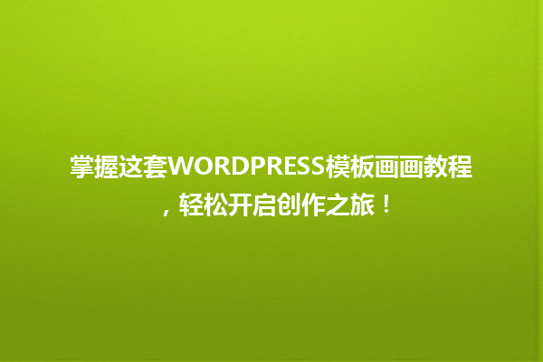 掌握这套WORDPRESS模板画画教程，轻松开启创作之旅！  一